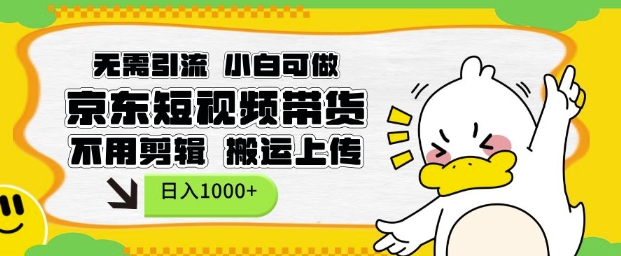 无需引流，小白可做，京东短现频带货，不用剪辑，搬运上传，日入1k【揭秘】-桀创项目掘金社