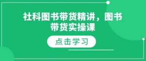 社科图书带货精讲，图书带货实操课-桀创项目掘金社