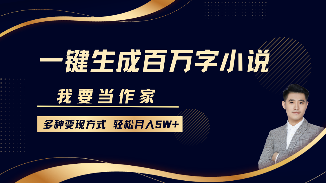我要当作家，一键生成百万字小说，多种变现方式，轻松月入5W+-桀创项目掘金社