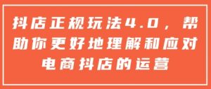 抖店正规玩法4.0,帮助你更好地理解和应对电商抖店的运营-桀创项目掘金社
