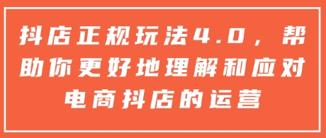 抖店正规玩法4.0，帮助你更好地理解和应对电商抖店的运营-桀创项目掘金社