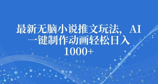 最新无脑小说推文玩法，AI一键制作动画轻松日入多张【揭秘】-桀创项目掘金社