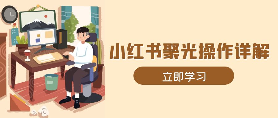 小红书聚光操作详解，涵盖素材、开户、定位、计划搭建等全流程实操-桀创项目掘金社