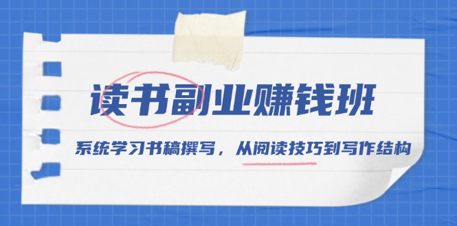 读书副业赚钱班，系统学习书稿撰写，从阅读技巧到写作结构-桀创项目掘金社