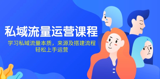 私域流量运营课程：学习私域流量本质，来源及搭建流程，轻松上手运营-桀创项目掘金社