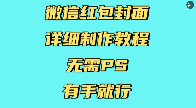 微信红包封面详细制作教程，无需PS，有手就行-桀创项目掘金社