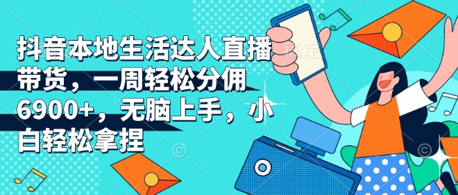 抖音本地生活达人直播带货，一周轻松分佣6900+，无脑上手，小白轻松拿捏【揭秘】-桀创项目掘金社