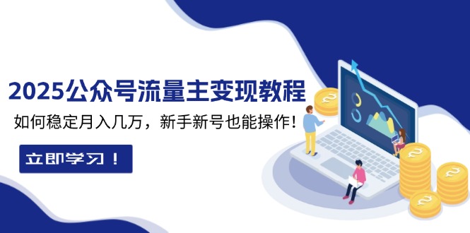 2025众公号流量主变现教程：如何稳定月入几万，新手新号也能操作-桀创项目掘金社