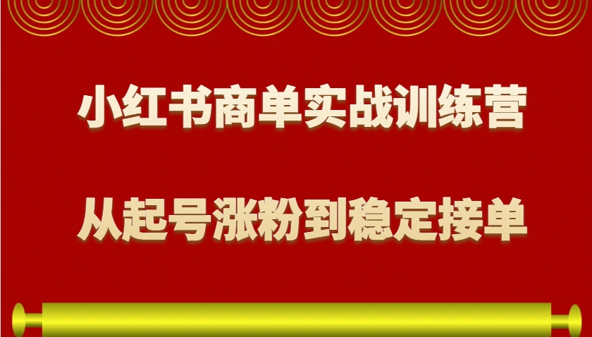 小红书商单实战训练营，从0到1教你如何变现，从起号涨粉到稳定接单，适合新手-桀创项目掘金社