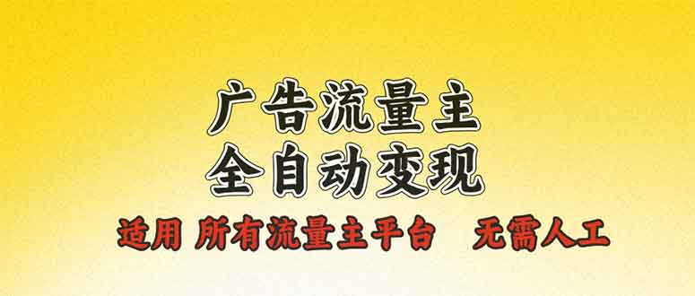 广告流量主全自动变现，适用所有流量主平台，无需人工，单机日入500+-桀创项目掘金社