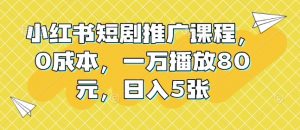 小红书短剧推广课程，0成本，一万播放80元，日入5张-桀创项目掘金社