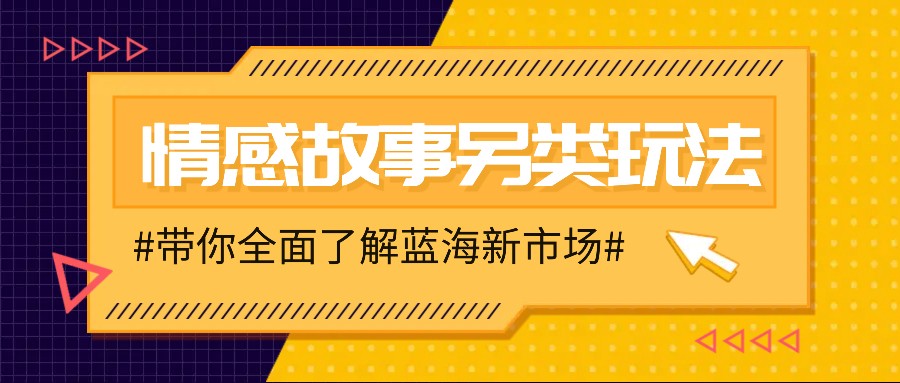 情感故事图文另类玩法，新手也能轻松学会，简单搬运月入万元-桀创项目掘金社