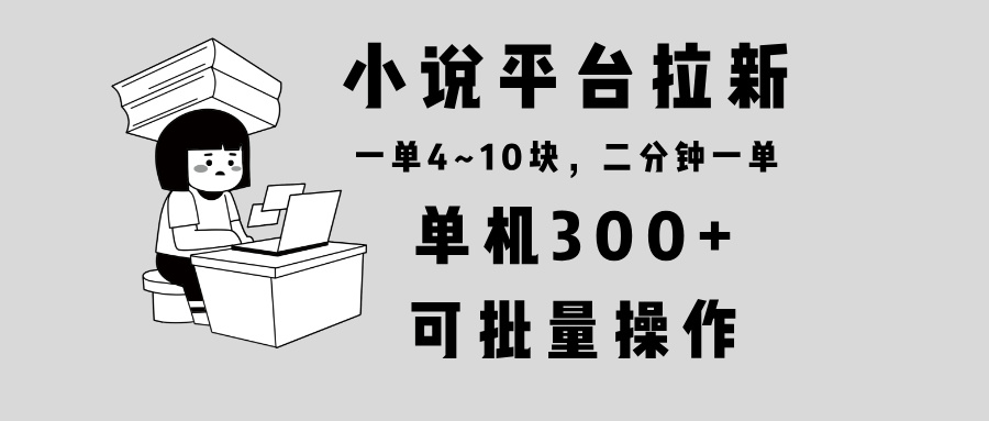 小说平台拉新，单机300+，两分钟一单4~10块，操作简单可批量。-桀创项目掘金社