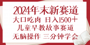 2024年末新早教儿童故事新赛道,大口吃肉,日入1500+,无脑操作,三分钟…-桀创项目掘金社