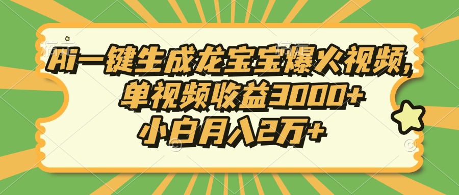 Ai一键生成龙宝宝爆火视频，单视频收益3000+，小白月入2万+-桀创项目掘金社