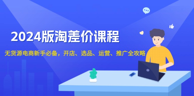 2024版淘差价课程，无货源电商新手必备，开店、选品、运营、推广全攻略-桀创项目掘金社
