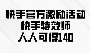 快手官方激励活动-快手特效师，人人可得140-桀创项目掘金社