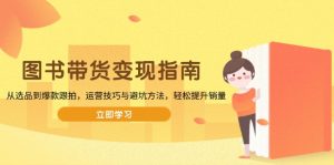 图书带货变现指南,从选品到爆款跟拍,运营技巧与避坑方法,轻松提升销量-桀创项目掘金社