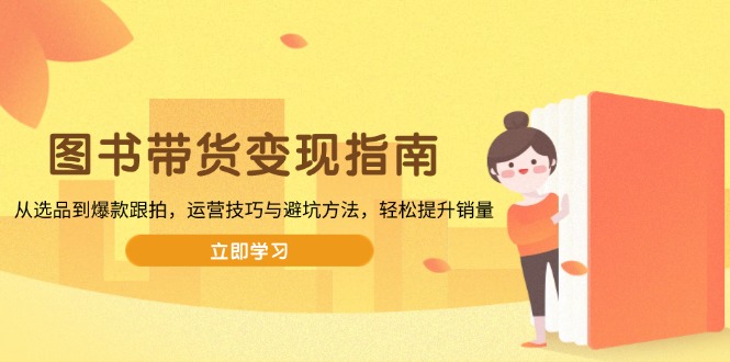 图书带货变现指南，从选品到爆款跟拍，运营技巧与避坑方法，轻松提升销量-桀创项目掘金社