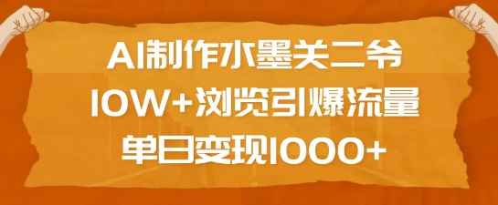 AI制作水墨关二爷，10W+浏览引爆流量，单日变现1k-桀创项目掘金社