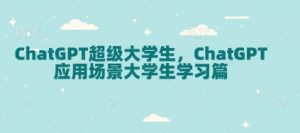 ChatGPT超级大学生，ChatGPT 应用场景大学生学习篇-桀创项目掘金社