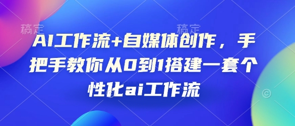 AI工作流+自媒体创作，手把手教你从0到1搭建一套个性化ai工作流-桀创项目掘金社