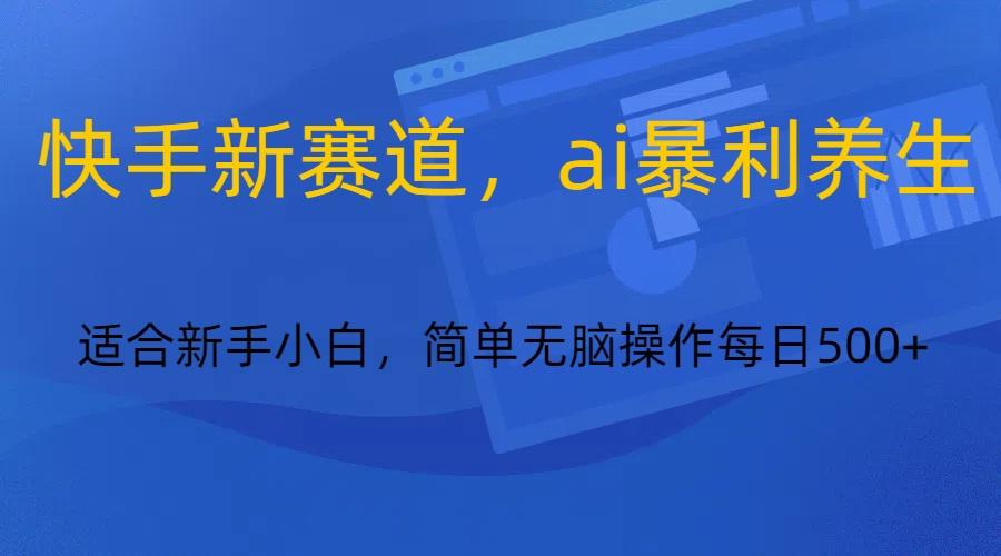 快手新赛道，ai暴利养生，0基础的小白也可以操作轻松日入500+-桀创项目掘金社