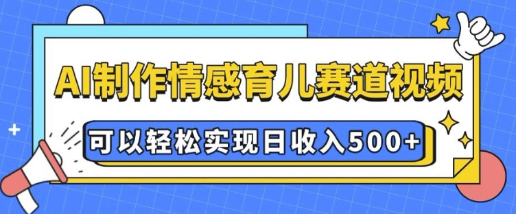 AI 制作情感育儿赛道视频，可以轻松实现日收入5张【揭秘】-桀创项目掘金社