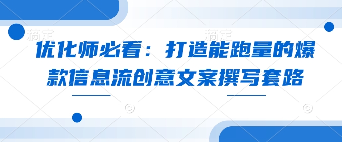 优化师必看：打造能跑量的爆款信息流创意文案撰写套路-桀创项目掘金社