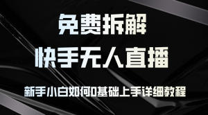 免费拆解:快手无人直播,新手小白如何0基础上手,详细教程-桀创项目掘金社