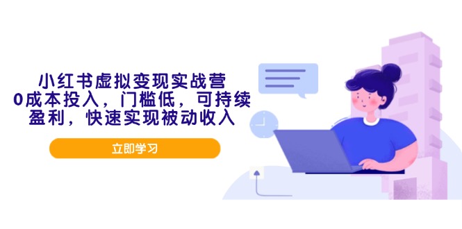 小红书虚拟变现实战营，0成本投入，门槛低，可持续盈利，快速实现被动收入-桀创项目掘金社