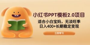 小红书PPT模板2.0项目，适合小白宝妈，无淡旺季，日入400+长期稳定变现-桀创项目掘金社