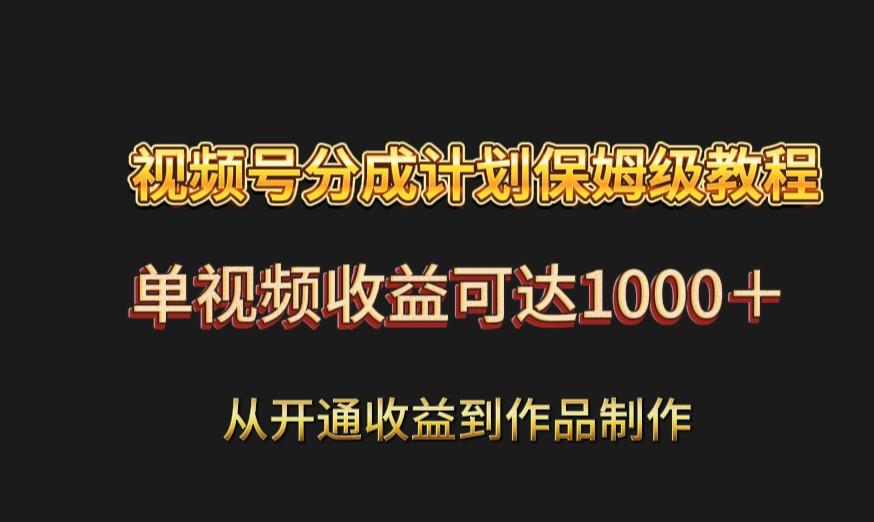 视频号分成计划保姆级教程：从开通收益到作品制作，单视频收益可达1000＋-桀创项目掘金社