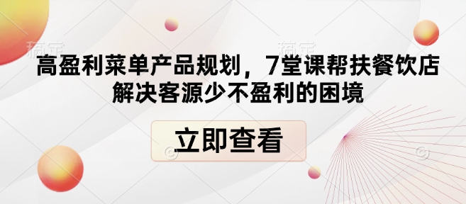 高盈利菜单产品规划，7堂课帮扶餐饮店解决客源少不盈利的困境-桀创项目掘金社