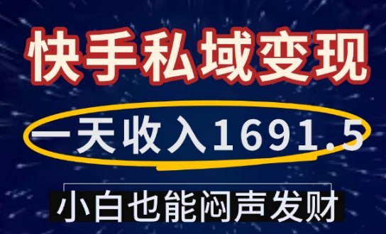 一天收入1691.5，快手私域变现，小白也能闷声发财-桀创项目掘金社