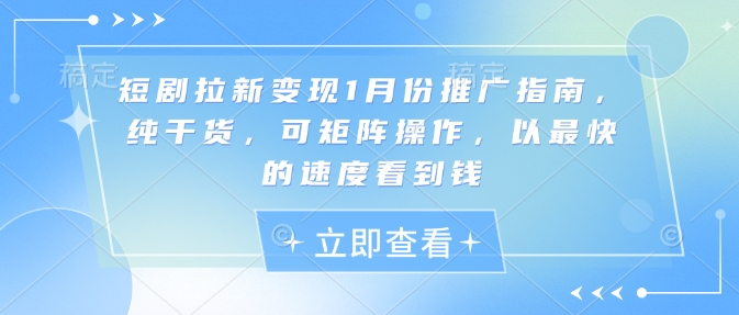 短剧拉新变现1月份推广指南，纯干货，可矩阵操作，以最快的速度看到钱-桀创项目掘金社
