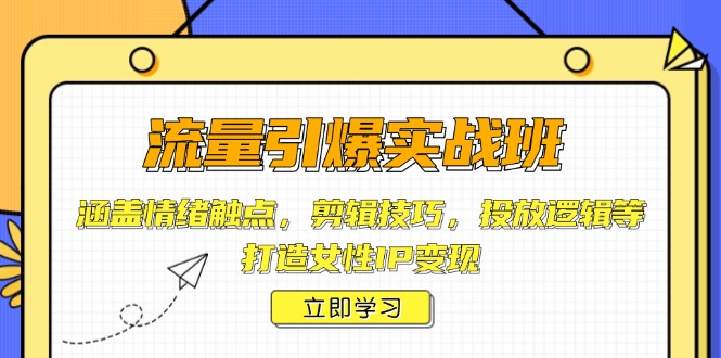 流量引爆实战班，涵盖情绪触点，剪辑技巧，投放逻辑等，打造女性IP变现-桀创项目掘金社
