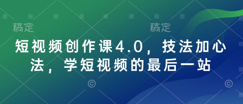 短视频创作课4.0，技法加心法，学短视频的最后一站-桀创项目掘金社
