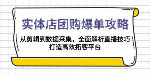 实体店-团购爆单攻略：从剪辑到数据采集，全面解析直播技巧，打造高效...-桀创项目掘金社