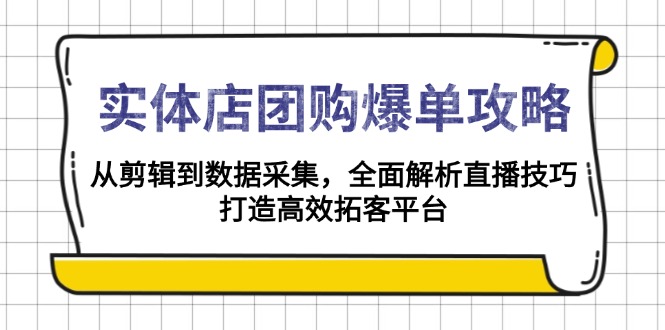 实体店-团购爆单攻略：从剪辑到数据采集，全面解析直播技巧，打造高效…-桀创项目掘金社