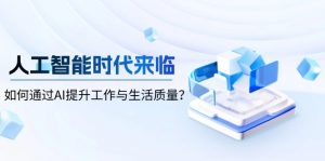 人工智能时代来临，如何通过AI提升工作与生活质量？-桀创项目掘金社