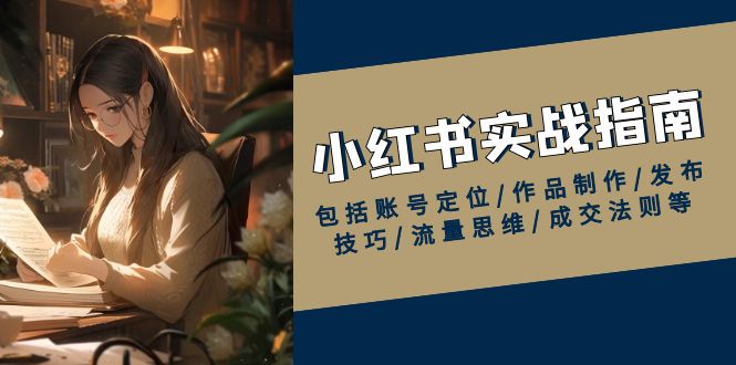 小红书实战指南，包括账号定位/作品制作/发布技巧/流量思维/成交法则等-桀创项目掘金社