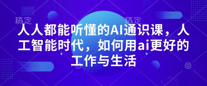 人人都能听懂的AI通识课，人工智能时代，如何用ai更好的工作与生活-桀创项目掘金社