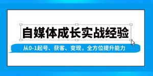 自媒体成长实战经验,从0-1起号、获客、变现,全方位提升能力-桀创项目掘金社