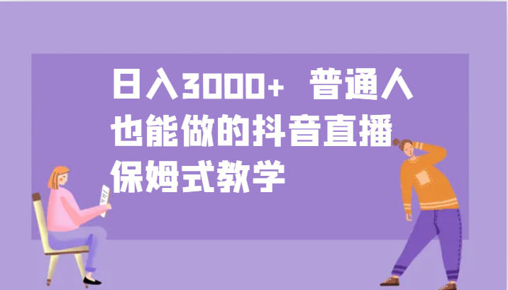 日入3000+ 普通人也能做的抖音直播 保姆式教学-桀创项目掘金社