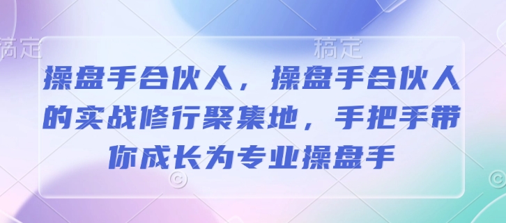 操盘手合伙人，操盘手合伙人的实战修行聚集地，手把手带你成长为专业操盘手-桀创项目掘金社