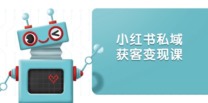 小红书私域获客变现：账号设置/内容创作/规则解读/投放策略/获客技巧等-桀创项目掘金社