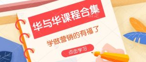 华与华课程合集,学做营销的有福了-桀创项目掘金社