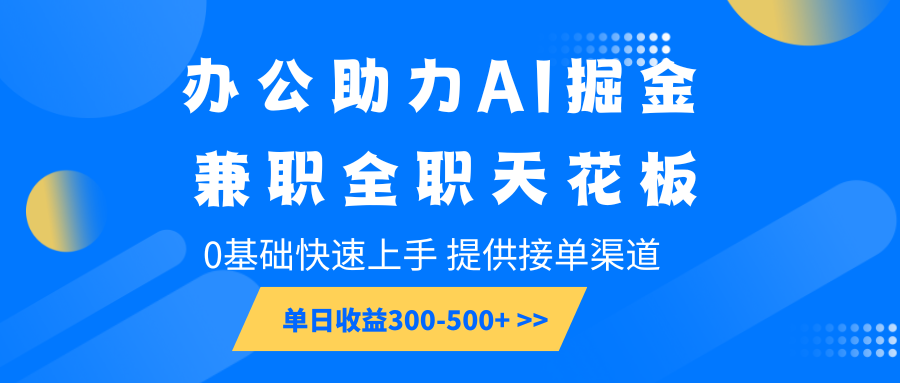 办公助力AI掘金，兼职全职天花板，0基础快速上手，单日收益300-500+-桀创项目掘金社