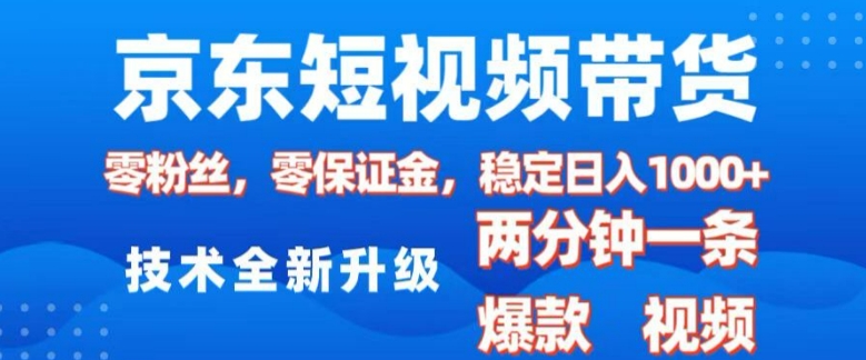 京东短视频带货，2025火爆项目，0粉丝，0保证金，操作简单，2分钟一条原创视频，日入1k【揭秘】-桀创项目掘金社